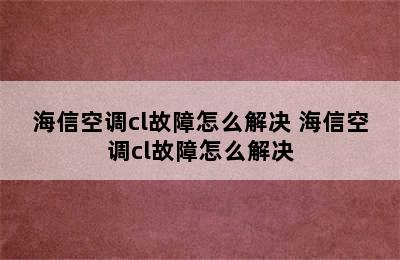 海信空调cl故障怎么解决 海信空调cl故障怎么解决